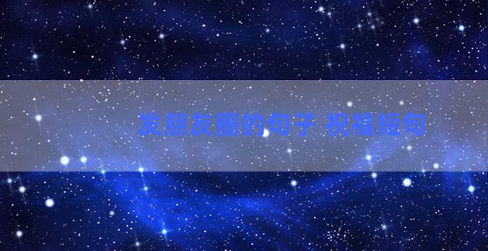 发朋友圈的句子 祝福短句